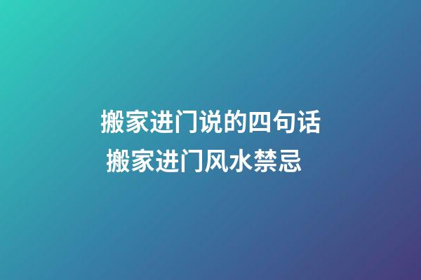 搬家进门说的四句话 搬家进门风水禁忌